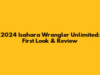 2024 Isahara Wrangler Unlimited: First Look & Review
