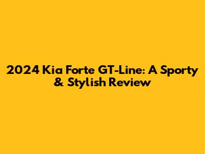 2024 Kia Forte GT-Line: A Sporty & Stylish Review