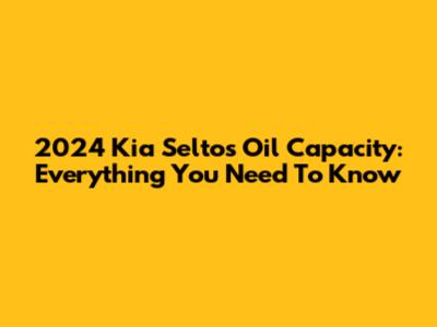 2024 Kia Seltos Oil Capacity: Everything You Need To Know