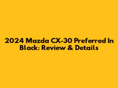 2024 Mazda CX-30 Preferred In Black: Review & Details