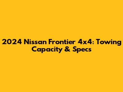 2024 Nissan Frontier 4x4: Towing Capacity & Specs