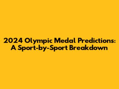 2024 Olympic Medal Predictions: A Sport-by-Sport Breakdown
