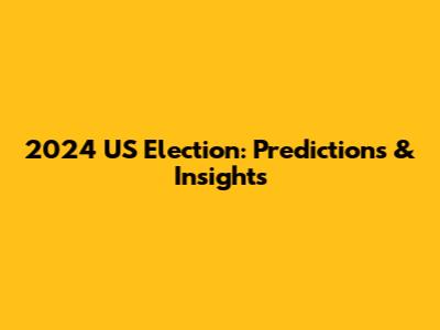 2024 US Election: Predictions & Insights