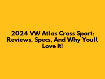 2024 VW Atlas Cross Sport: Reviews, Specs, And Why You'll Love It!