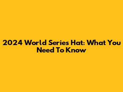 2024 World Series Hat: What You Need To Know