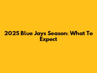 2025 Blue Jays Season: What To Expect
