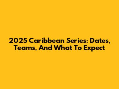 2025 Caribbean Series: Dates, Teams, And What To Expect