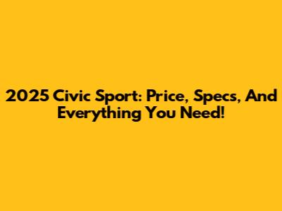 2025 Civic Sport: Price, Specs, And Everything You Need!