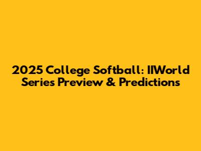 2025 College Softball: IIWorld Series Preview & Predictions