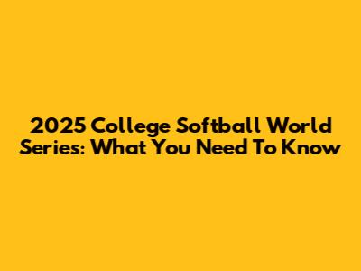 2025 College Softball World Series: What You Need To Know