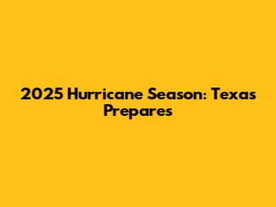 2025 Hurricane Season: Texas Prepares