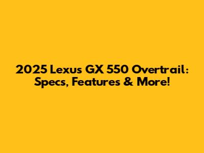 2025 Lexus GX 550 Overtrail: Specs, Features & More!