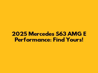 2025 Mercedes S63 AMG E Performance: Find Yours!