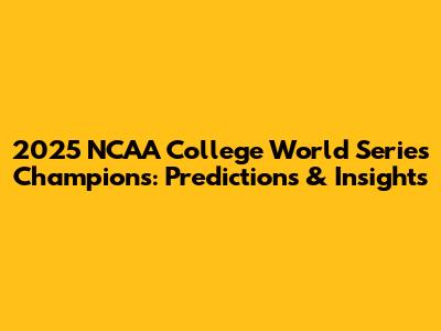 2025 NCAA College World Series Champions: Predictions & Insights