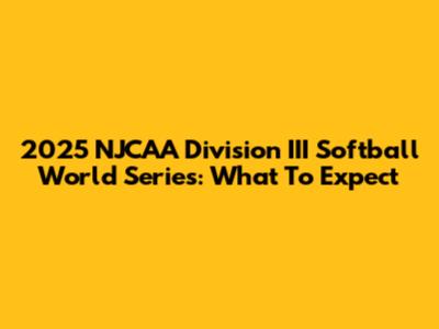 2025 NJCAA Division III Softball World Series: What To Expect