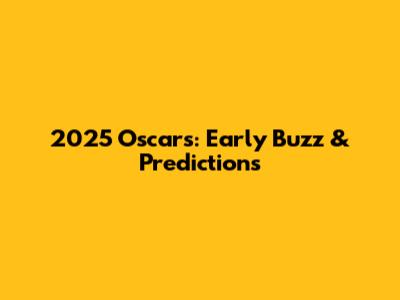 2025 Oscars: Early Buzz & Predictions