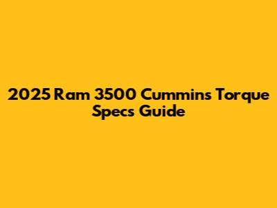 2025 Ram 3500 Cummins Torque Specs Guide