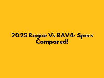 2025 Rogue Vs RAV4: Specs Compared!