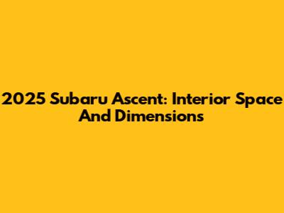 2025 Subaru Ascent: Interior Space And Dimensions