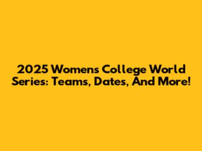 2025 Women's College World Series: Teams, Dates, And More!