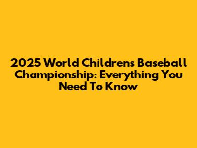 2025 World Children's Baseball Championship: Everything You Need To Know