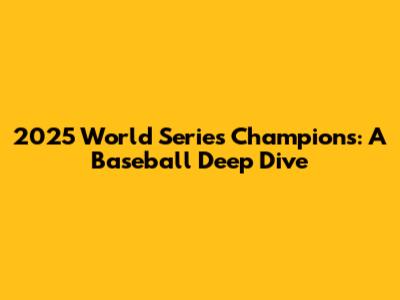 2025 World Series Champions: A Baseball Deep Dive