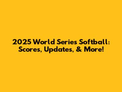 2025 World Series Softball: Scores, Updates, & More!