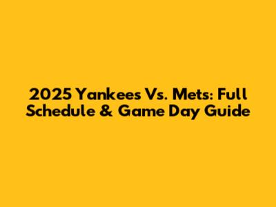 2025 Yankees Vs. Mets: Full Schedule & Game Day Guide