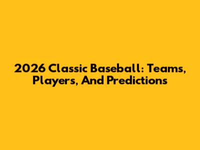 2026 Classic Baseball: Teams, Players, And Predictions