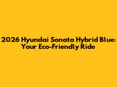 2026 Hyundai Sonata Hybrid Blue: Your Eco-Friendly Ride