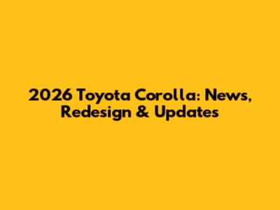 2026 Toyota Corolla: News, Redesign & Updates