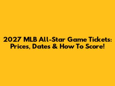 2027 MLB All-Star Game Tickets: Prices, Dates & How To Score!