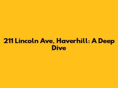 211 Lincoln Ave, Haverhill: A Deep Dive
