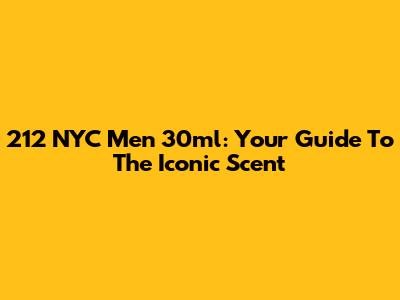 212 NYC Men 30ml: Your Guide To The Iconic Scent