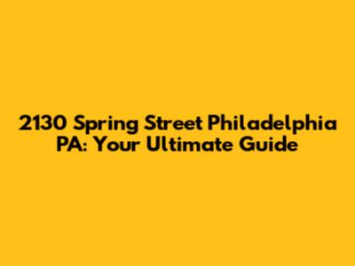 2130 Spring Street Philadelphia PA: Your Ultimate Guide