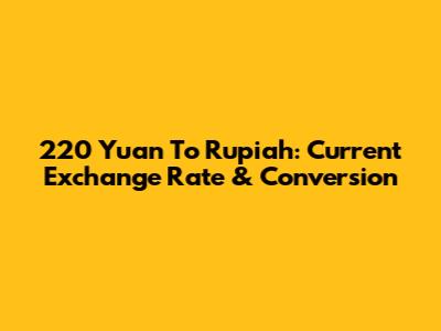 220 Yuan To Rupiah: Current Exchange Rate & Conversion