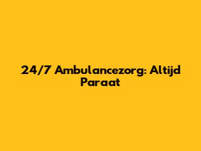 24/7 Ambulancezorg: Altijd Paraat