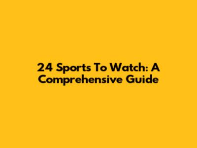 24 Sports To Watch: A Comprehensive Guide