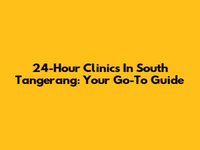 24-Hour Clinics In South Tangerang: Your Go-To Guide
