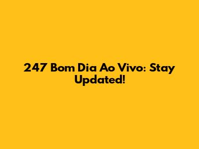 247 Bom Dia Ao Vivo: Stay Updated!