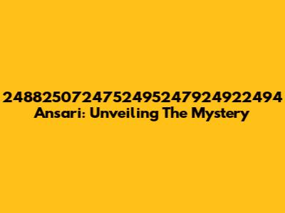 2488250724752495247924922494 Ansari: Unveiling The Mystery