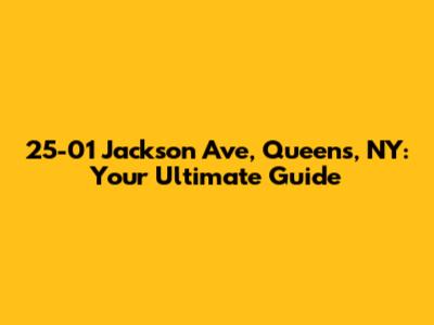 25-01 Jackson Ave, Queens, NY: Your Ultimate Guide
