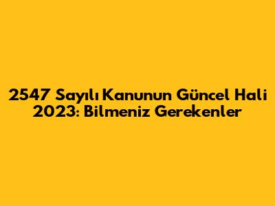 2547 Sayılı Kanun'un Güncel Hali 2023: Bilmeniz Gerekenler