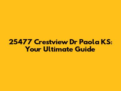 25477 Crestview Dr Paola KS: Your Ultimate Guide