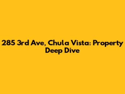 285 3rd Ave, Chula Vista: Property Deep Dive