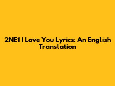 2NE1 "I Love You" Lyrics: An English Translation