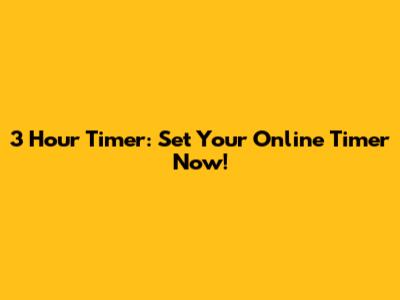 3 Hour Timer: Set Your Online Timer Now!