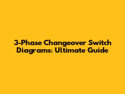 3-Phase Changeover Switch Diagrams: Ultimate Guide