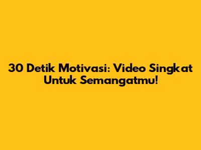 30 Detik Motivasi: Video Singkat Untuk Semangatmu!