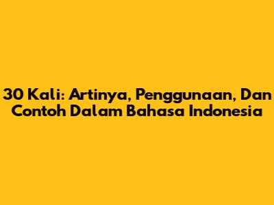 30 Kali: Artinya, Penggunaan, Dan Contoh Dalam Bahasa Indonesia